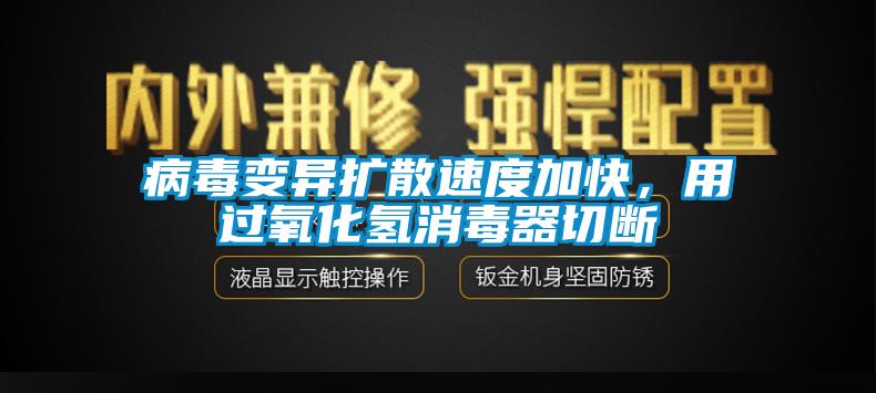病毒變異擴(kuò)散速度加快，用過氧化氫消毒器切斷