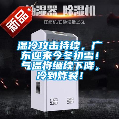 濕冷攻擊持續(xù)，廣東迎來今冬初雪！氣溫將繼續(xù)下降，冷到炸裂！