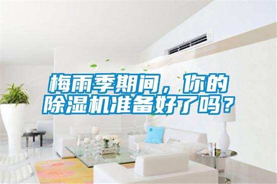 梅雨季期間，你的除濕機(jī)準(zhǔn)備好了嗎？