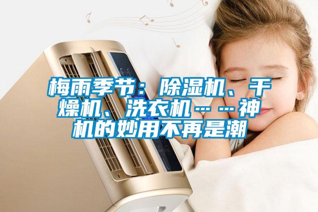 梅雨季節(jié)：除濕機(jī)、干燥機(jī)、洗衣機(jī)……神機(jī)的妙用不再是潮