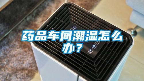 藥品車間潮濕怎么辦？