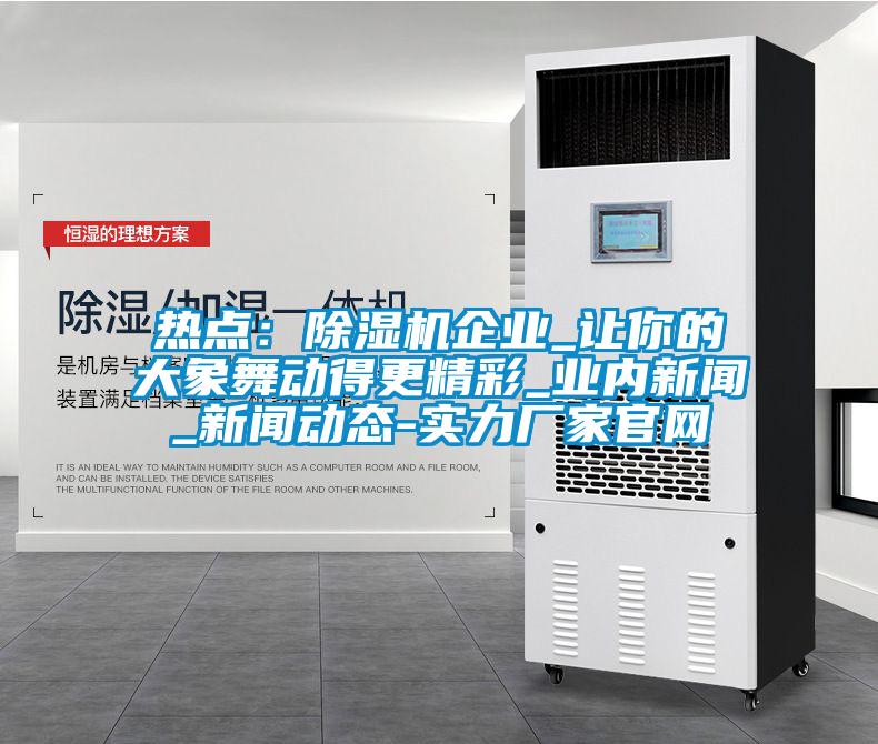 熱點(diǎn)：除濕機(jī)企業(yè)_讓你的大象舞動得更精彩_業(yè)內(nèi)新聞_新聞動態(tài)-實力廠家官網(wǎng)