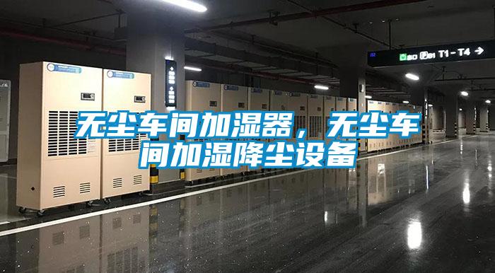 無塵車間加濕器，無塵車間加濕降塵設備