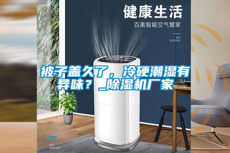 被子蓋久了，冷硬潮濕有異味？_除濕機(jī)廠家