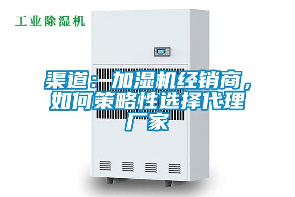 渠道：加濕機經(jīng)銷商，如何策略性選擇代理廠家