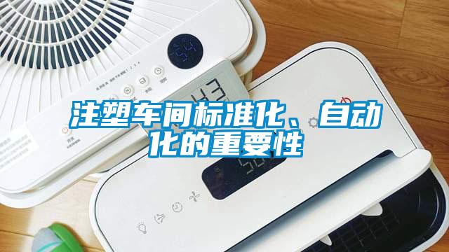 注塑車間標(biāo)準(zhǔn)化、自動化的重要性