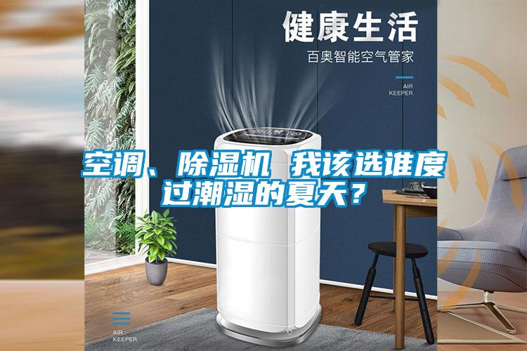 空調(diào)、除濕機(jī) 我該選誰度過潮濕的夏天？