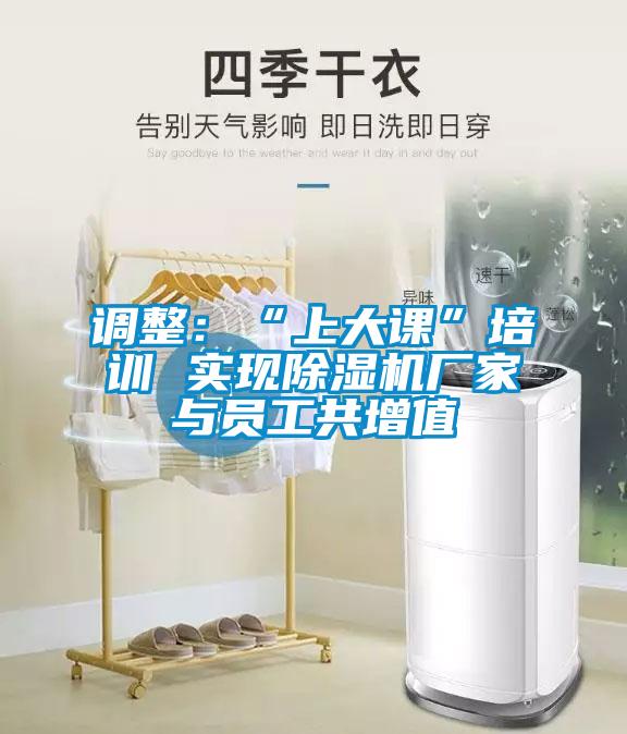 調(diào)整：“上大課”培訓(xùn) 實現(xiàn)除濕機廠家與員工共增值