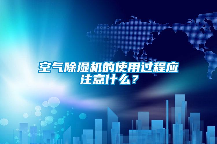 空氣除濕機(jī)的使用過(guò)程應(yīng)注意什么？