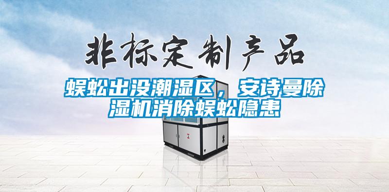 蜈蚣出沒潮濕區(qū)，安詩曼除濕機消除蜈蚣隱患