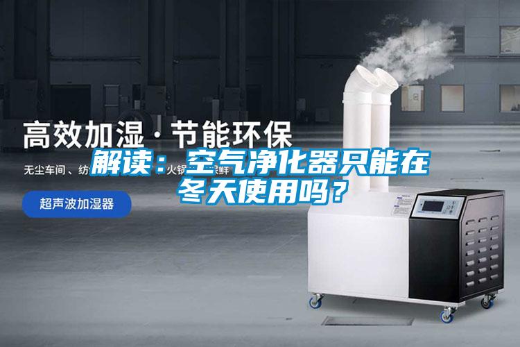 解讀：空氣凈化器只能在冬天使用嗎？