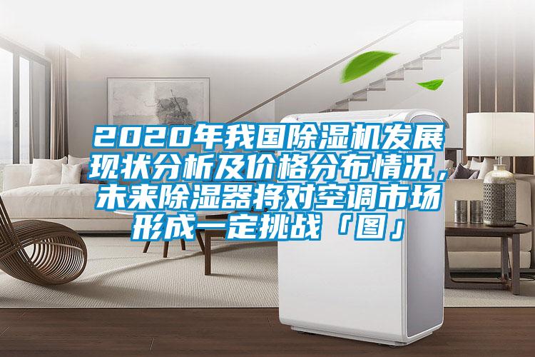 2020年我國除濕機(jī)發(fā)展現(xiàn)狀分析及價(jià)格分布情況，未來除濕器將對空調(diào)市場形成一定挑戰(zhàn)「圖」