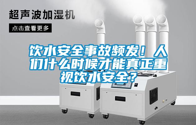 飲水安全事故頻發(fā)！人們什么時(shí)候才能真正重視飲水安全？