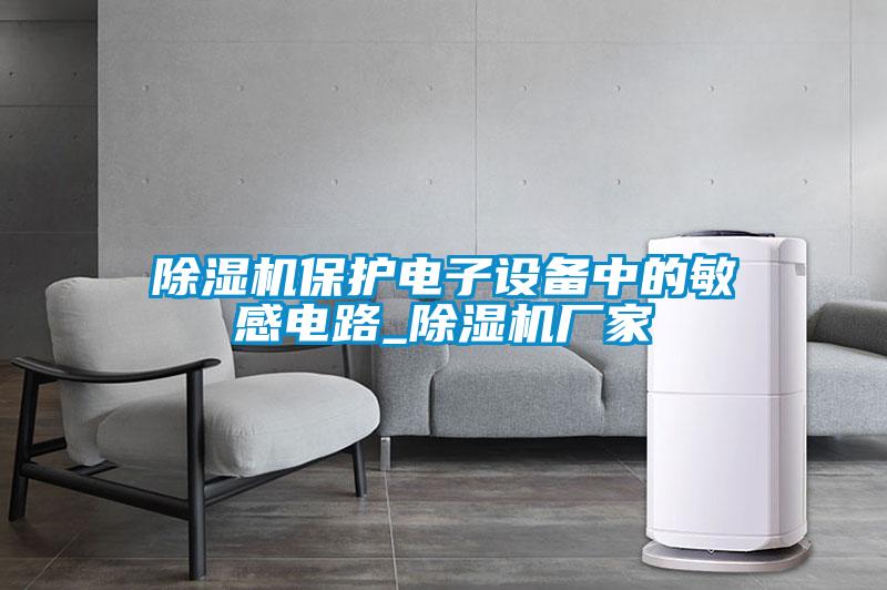 除濕機保護電子設(shè)備中的敏感電路_除濕機廠家