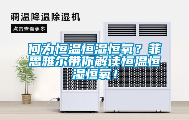 何為恒溫恒濕恒氧？菲思雅爾帶你解讀恒溫恒濕恒氧！