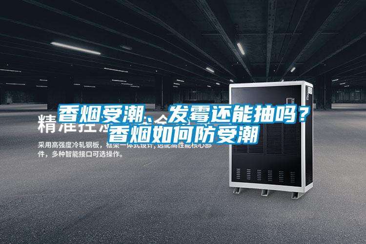 香煙受潮、發(fā)霉還能抽嗎？香煙如何防受潮