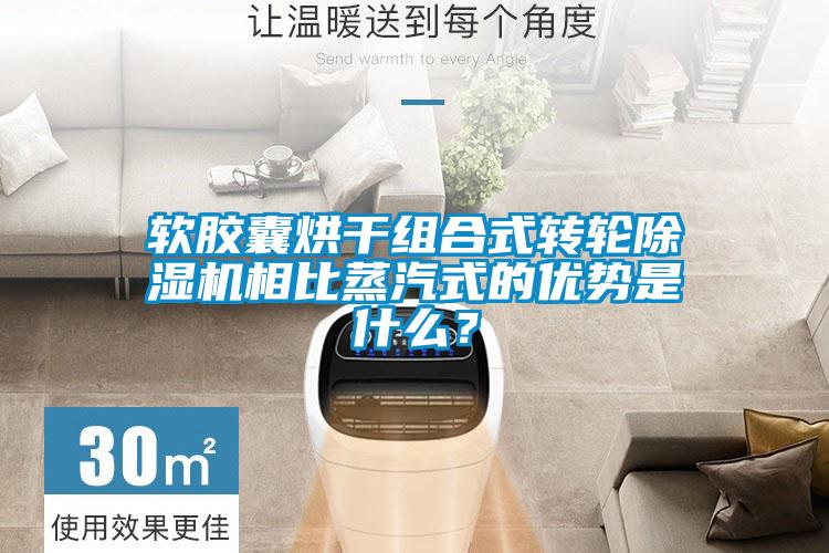 軟膠囊烘干組合式轉(zhuǎn)輪除濕機相比蒸汽式的優(yōu)勢是什么？