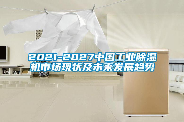 2021-2027中國(guó)工業(yè)除濕機(jī)市場(chǎng)現(xiàn)狀及未來(lái)發(fā)展趨勢(shì)
