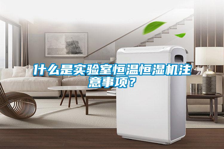 什么是實驗室恒溫恒濕機注意事項？