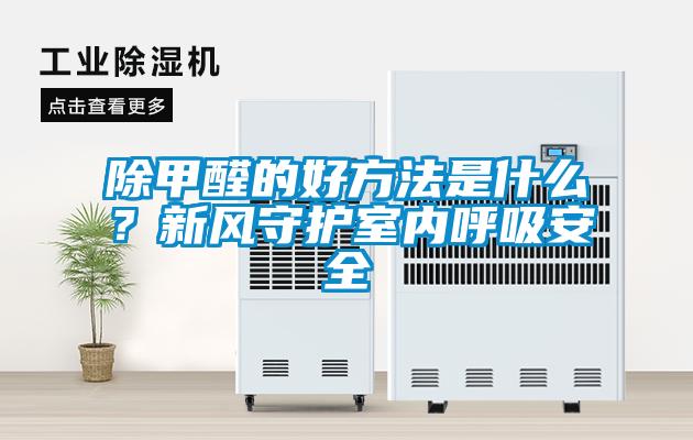 除甲醛的好方法是什么？新風(fēng)守護(hù)室內(nèi)呼吸安全