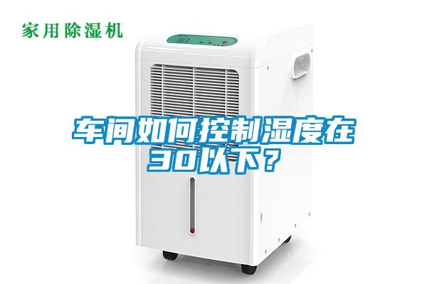 車間如何控制濕度在30以下？