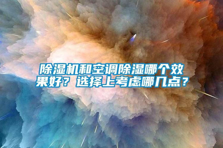 除濕機(jī)和空調(diào)除濕哪個(gè)效果好？選擇上考慮哪幾點(diǎn)？