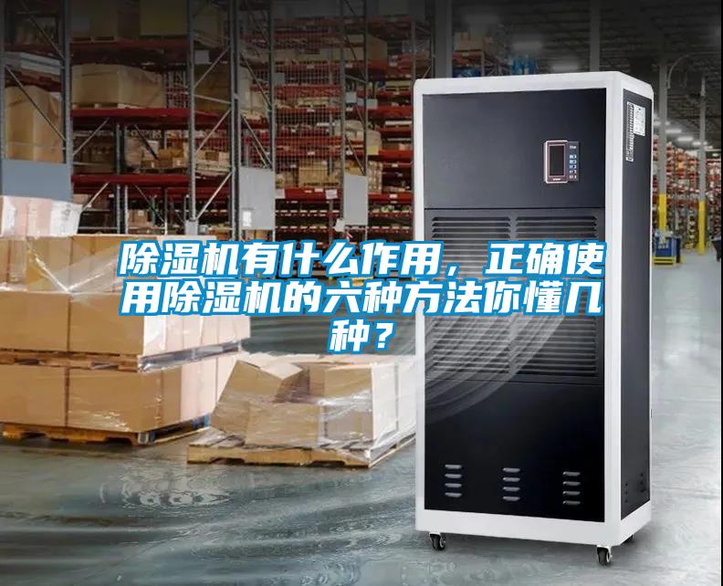 除濕機有什么作用，正確使用除濕機的六種方法你懂幾種？