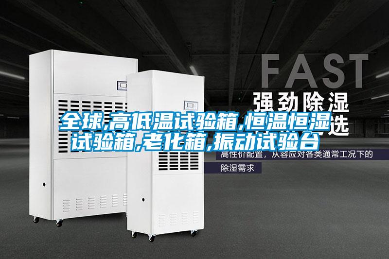 全球,高低溫試驗(yàn)箱,恒溫恒濕試驗(yàn)箱,老化箱,振動試驗(yàn)臺