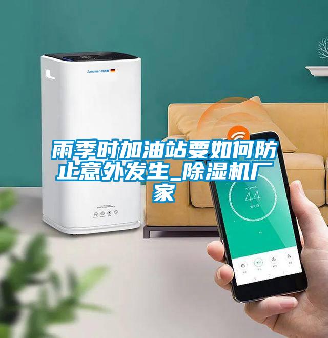 雨季時加油站要如何防止意外發(fā)生_除濕機(jī)廠家