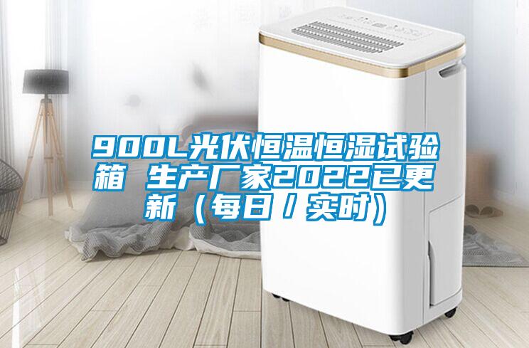 900L光伏恒溫恒濕試驗(yàn)箱 生產(chǎn)廠家2022已更新（每日／實(shí)時(shí)）