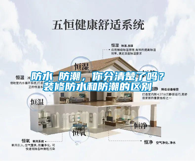 防水≠防潮，你分清楚了嗎？裝修防水和防潮的區(qū)別