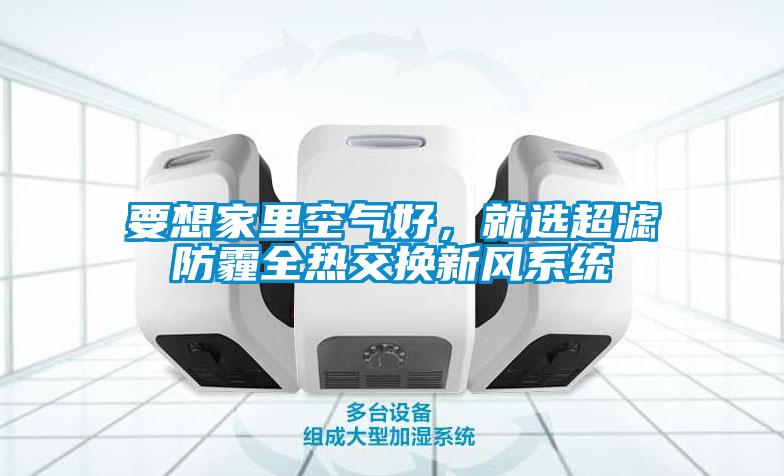要想家里空氣好，就選超濾防霾全熱交換新風(fēng)系統(tǒng)