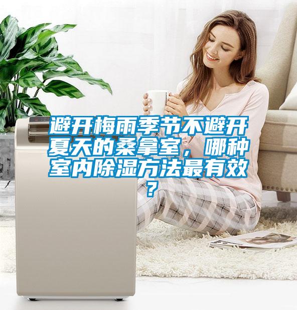 避開梅雨季節(jié)不避開夏天的桑拿室，哪種室內(nèi)除濕方法最有效？