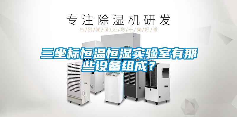 三坐標恒溫恒濕實驗室有那些設(shè)備組成？