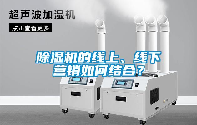 除濕機的線上、線下營銷如何結(jié)合？