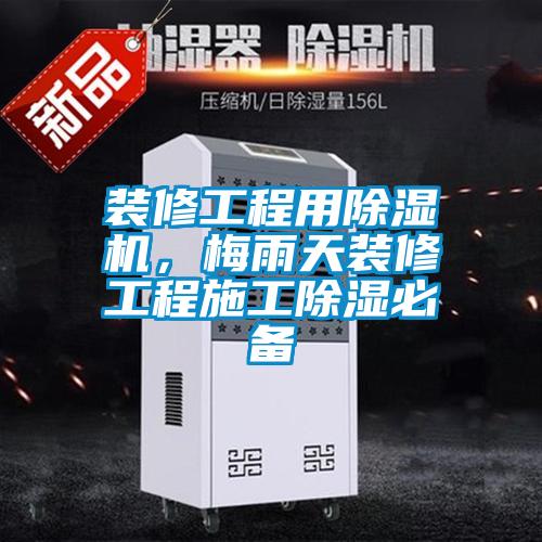 裝修工程用除濕機(jī)，梅雨天裝修工程施工除濕必備
