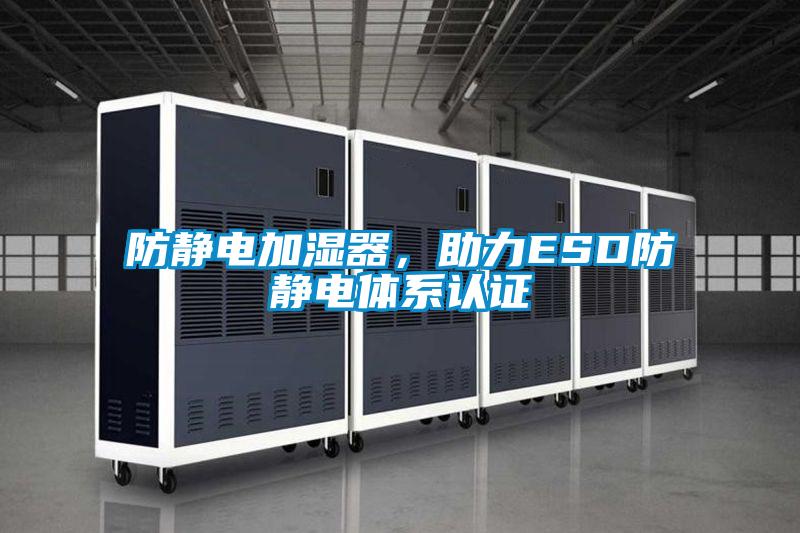 防靜電加濕器，助力ESD防靜電體系認證