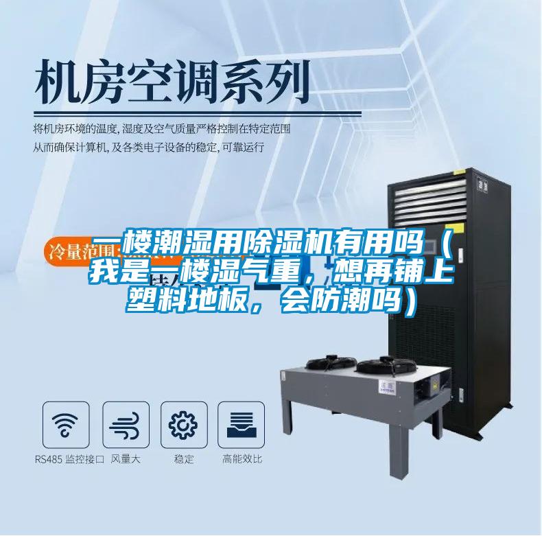 一樓潮濕用除濕機(jī)有用嗎（我是一樓濕氣重，想再鋪上塑料地板，會(huì)防潮嗎）