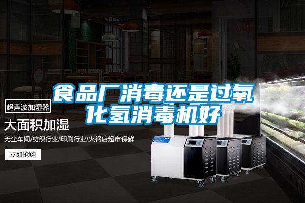 食品廠消毒還是過(guò)氧化氫消毒機(jī)好