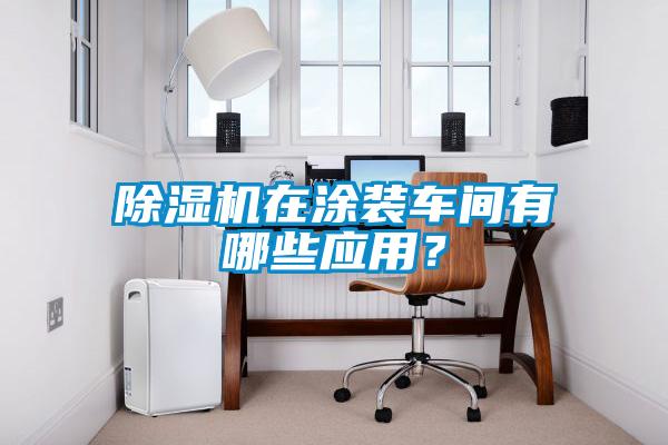 除濕機(jī)在涂裝車間有哪些應(yīng)用？