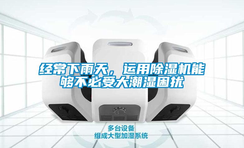 經(jīng)常下雨天，運(yùn)用除濕機(jī)能夠不必受大潮濕困擾