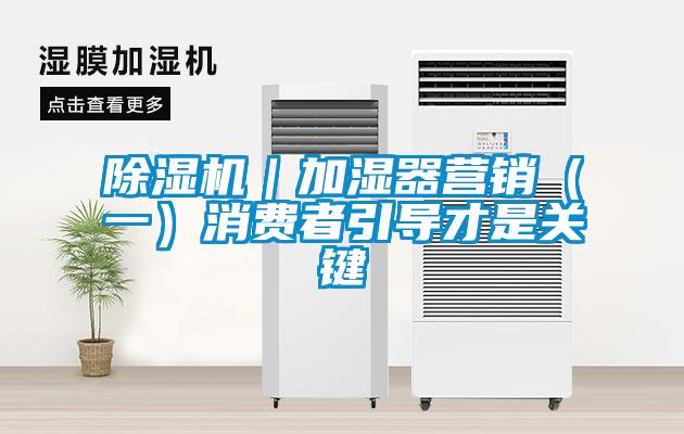 除濕機(jī)｜加濕器營銷（一）消費(fèi)者引導(dǎo)才是關(guān)鍵