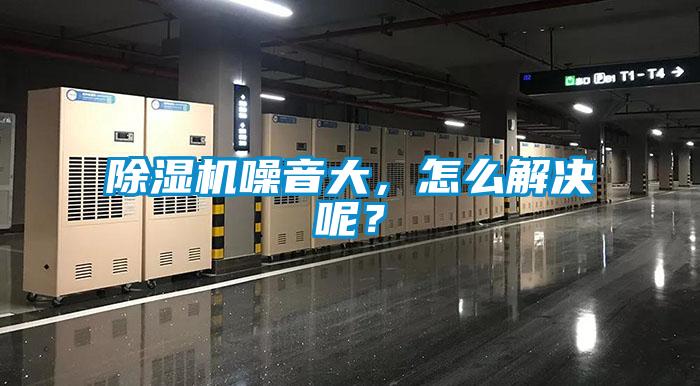 除濕機噪音大，怎么解決呢？