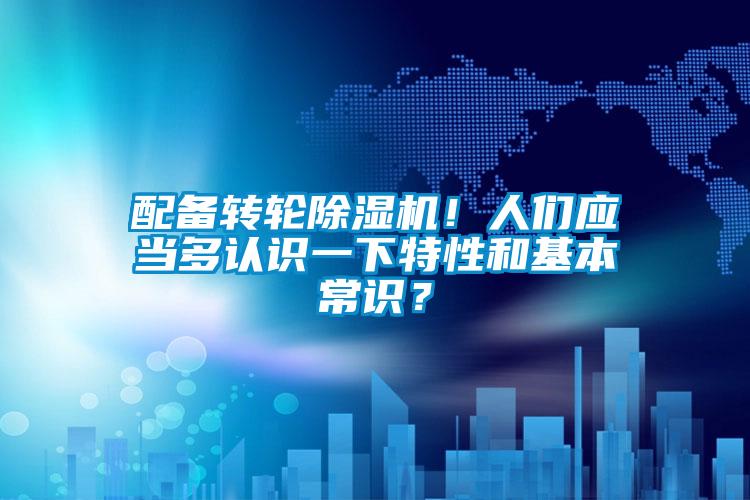 配備轉(zhuǎn)輪除濕機(jī)！人們應(yīng)當(dāng)多認(rèn)識(shí)一下特性和基本常識(shí)？