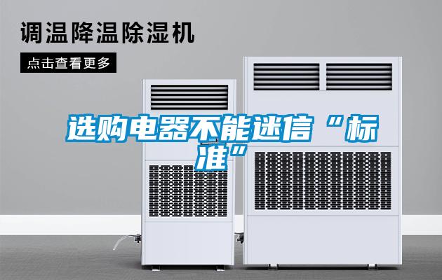選購電器不能迷信“標(biāo)準(zhǔn)”