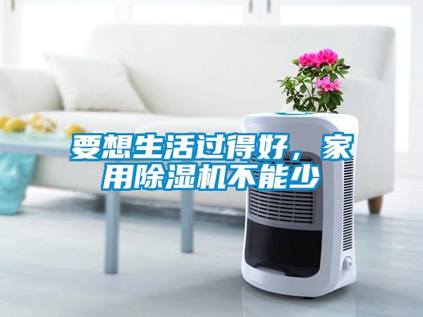 要想生活過得好，家用除濕機不能少
