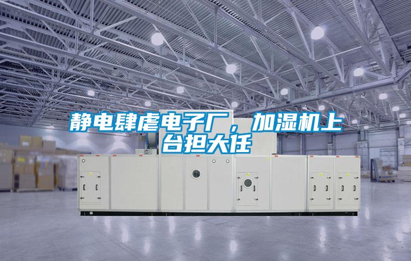靜電肆虐電子廠，加濕機(jī)上臺擔(dān)大任