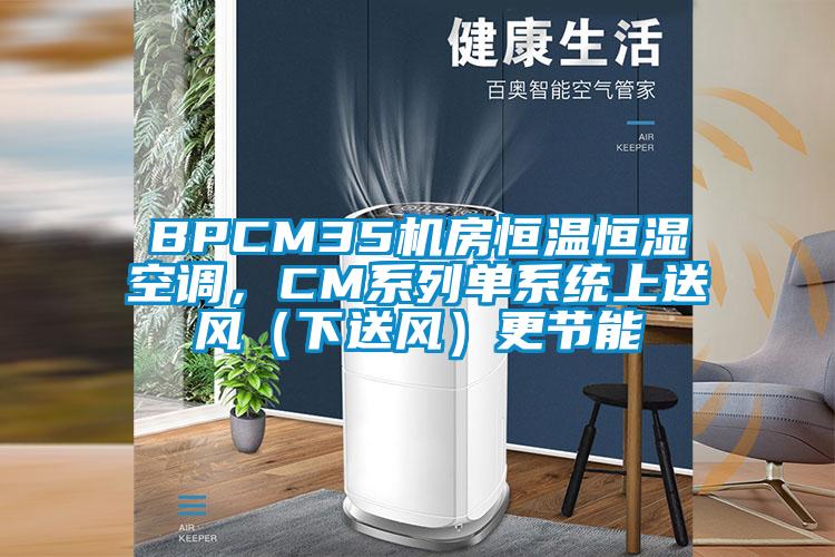 BPCM35機房恒溫恒濕空調(diào)，CM系列單系統(tǒng)上送風（下送風）更節(jié)能