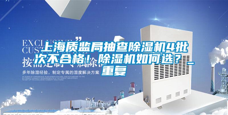 上海質(zhì)監(jiān)局抽查除濕機4批次不合格！除濕機如何選？_重復(fù)
