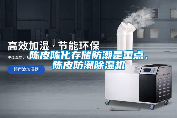 陳皮陳化存儲防潮是重點(diǎn)，陳皮防潮除濕機(jī)